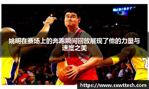 姚明在赛场上的奔跑瞬间回放展现了他的力量与速度之美
