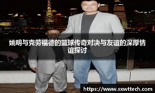 姚明与克劳福德的篮球传奇对决与友谊的深厚情谊探讨