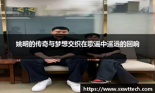 姚明的传奇与梦想交织在歌谣中遥远的回响