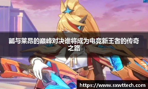 瓤与莱昂的巅峰对决谁将成为电竞新王者的传奇之路