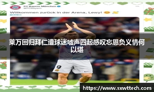 莱万回归拜仁遭球迷嘘声四起感叹忘恩负义情何以堪